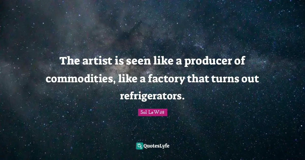 The artist is seen like a producer of commodities, like a factory that turns out refrigerators.