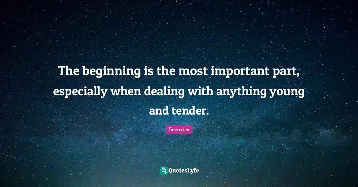 The beginning is the most important part, especially when dealing with anything young and tender.
