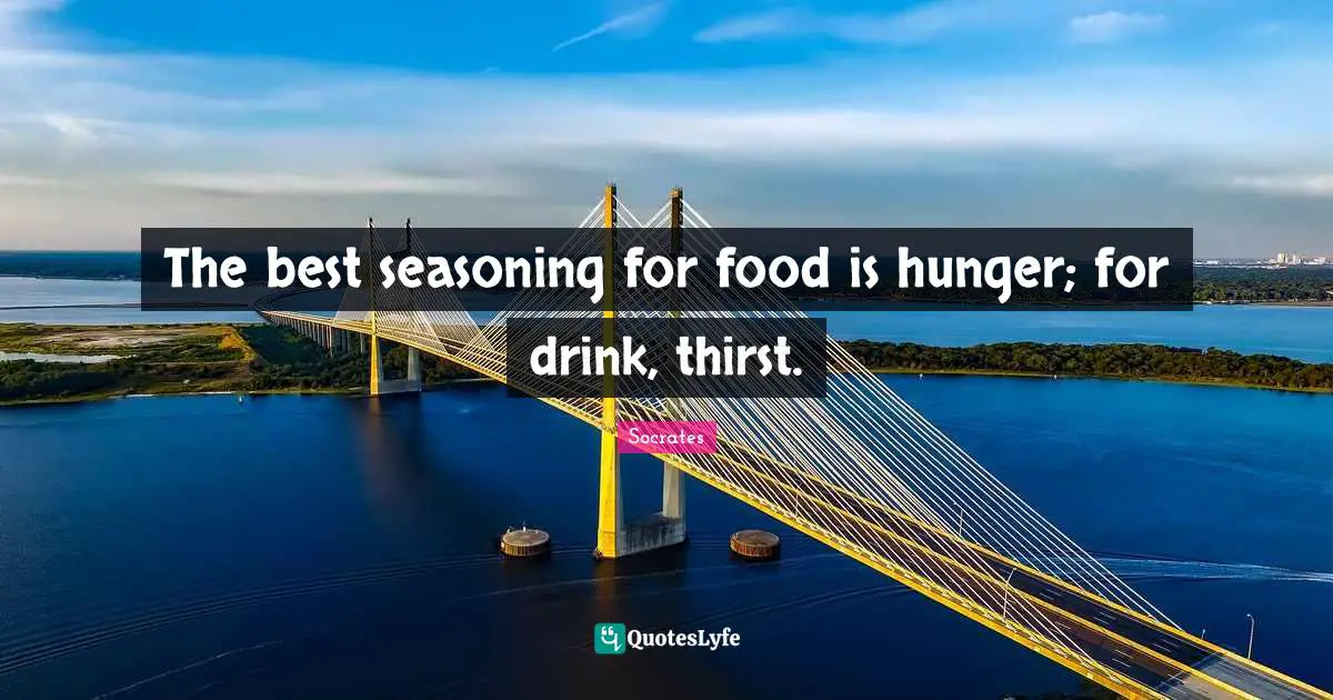 The best seasoning for food is hunger; for drink, thirst.