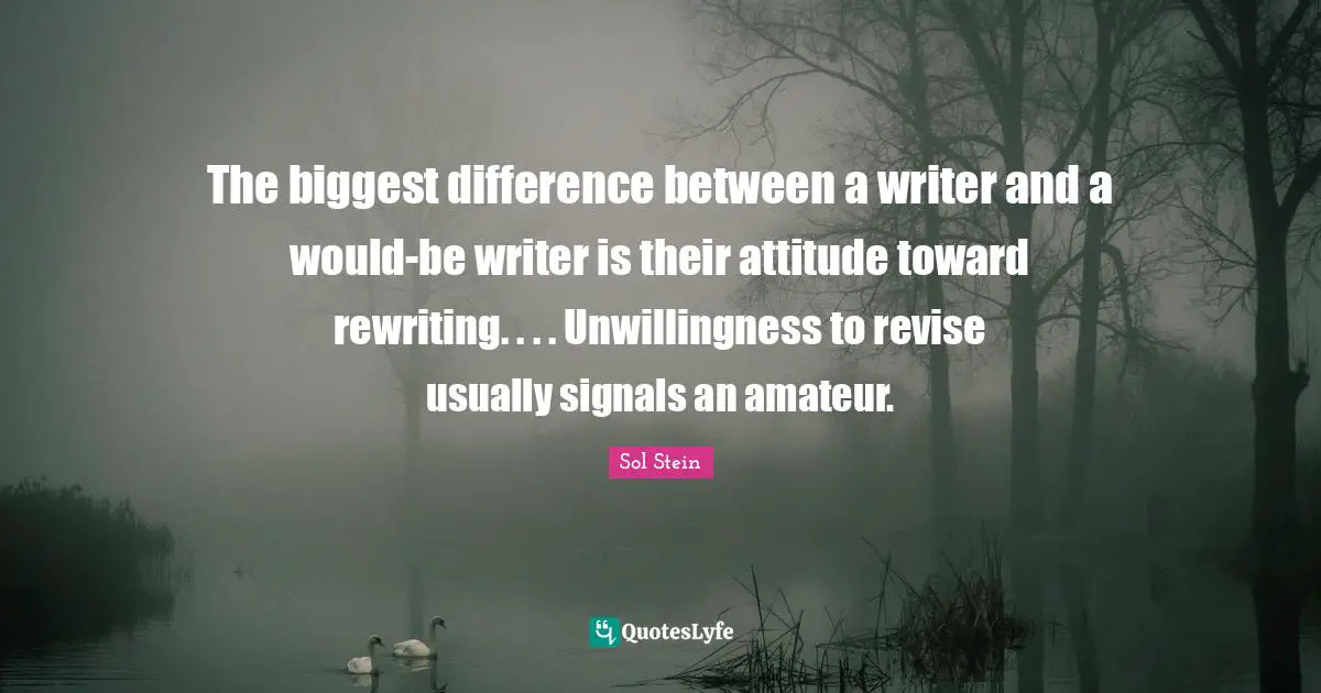 The biggest difference between a writer and a would-be writer is their attitude toward rewriting. . . . Unwillingness to revise usually signals an amateur.