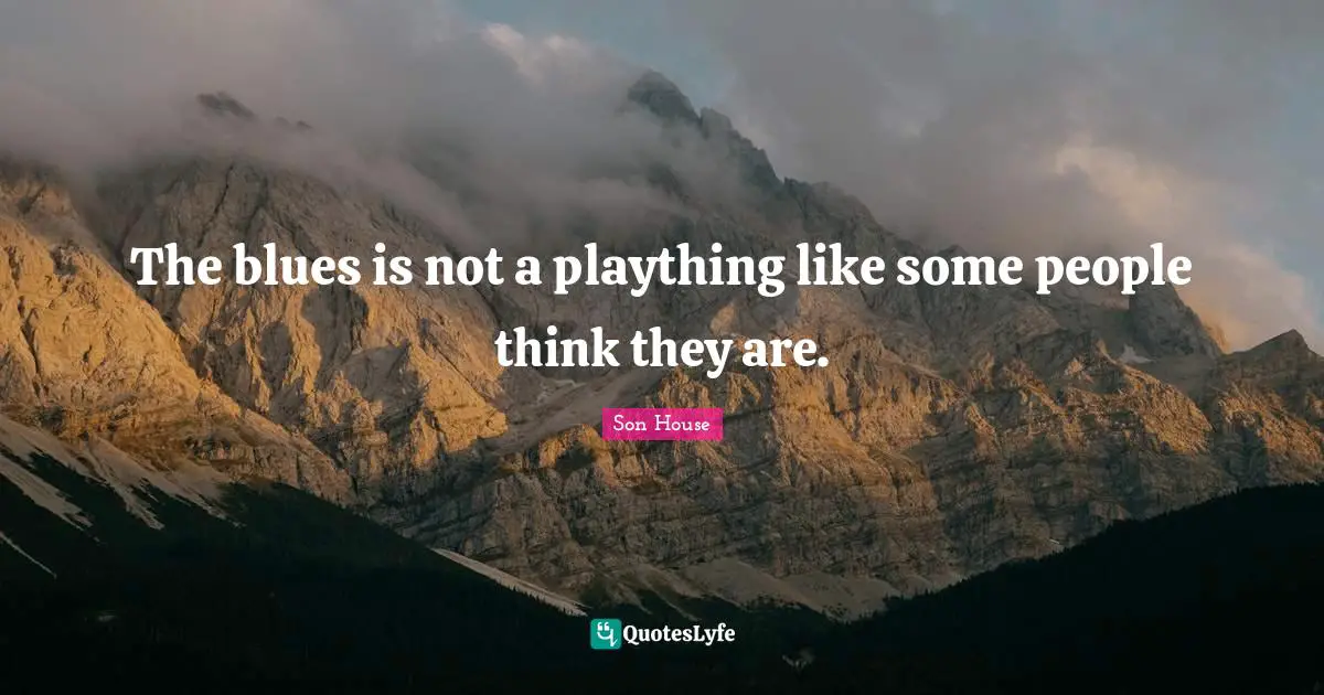 The blues is not a plaything like some people think they are.