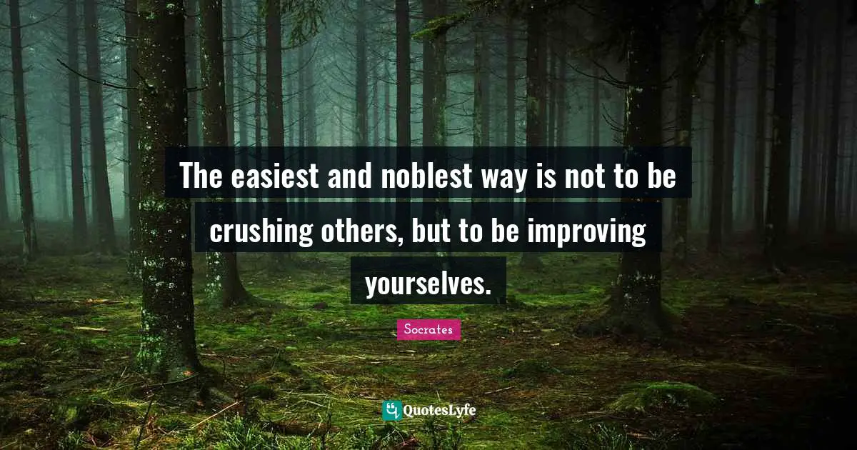 The easiest and noblest way is not to be crushing others, but to be improving yourselves.