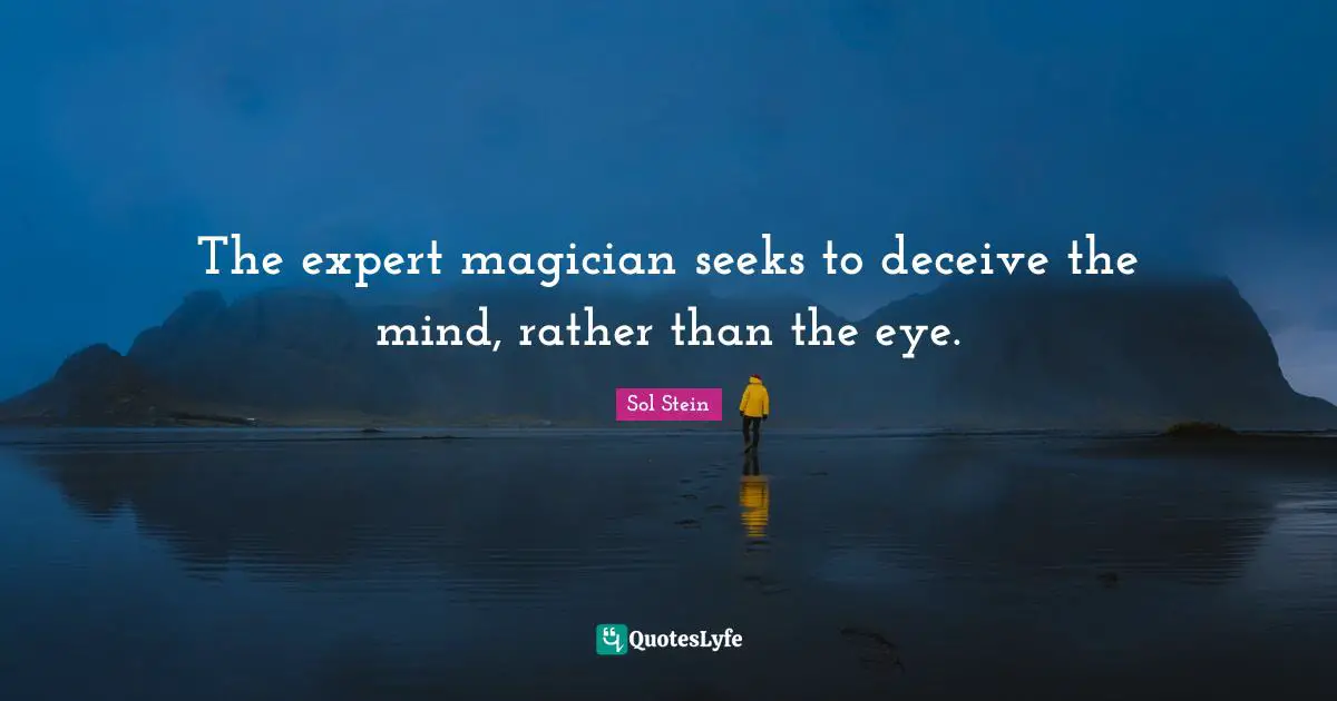 The expert magician seeks to deceive the mind, rather than the eye.