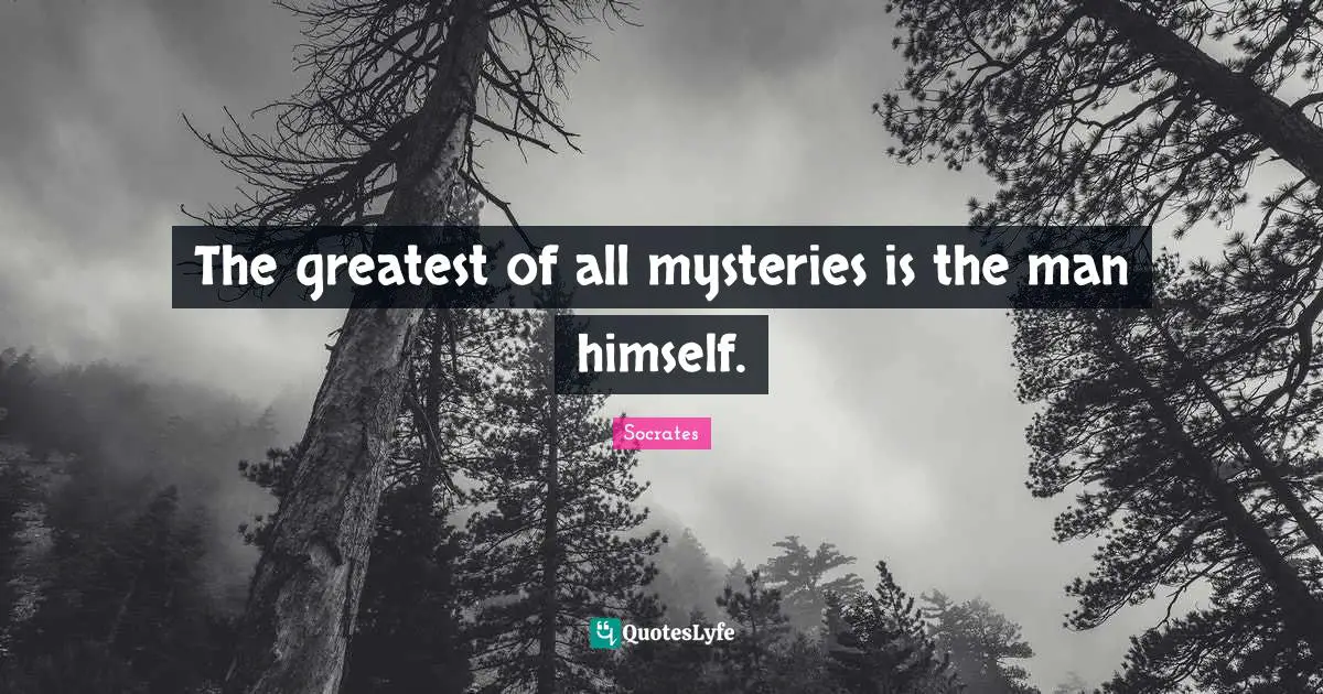 The greatest of all mysteries is the man himself.
