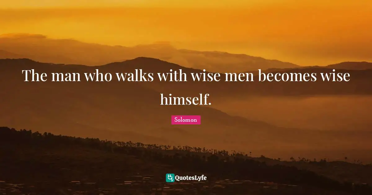 The man who walks with wise men becomes wise himself.