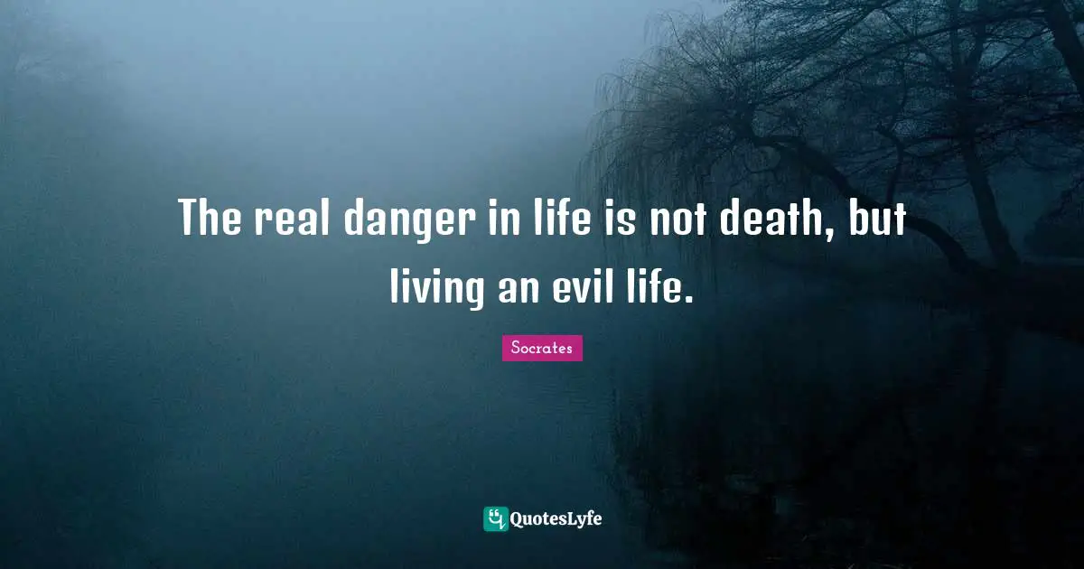 The real danger in life is not death, but living an evil life.