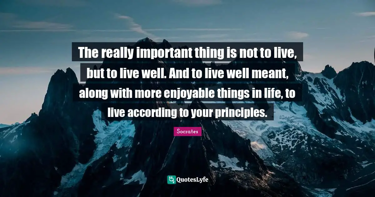Important Things Quotes: "The really important thing is not to live, but to live well. And to live well meant, along with more enjoyable things in life, to live according to your principles."