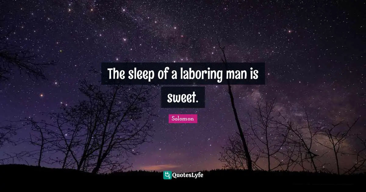 The sleep of a laboring man is sweet.