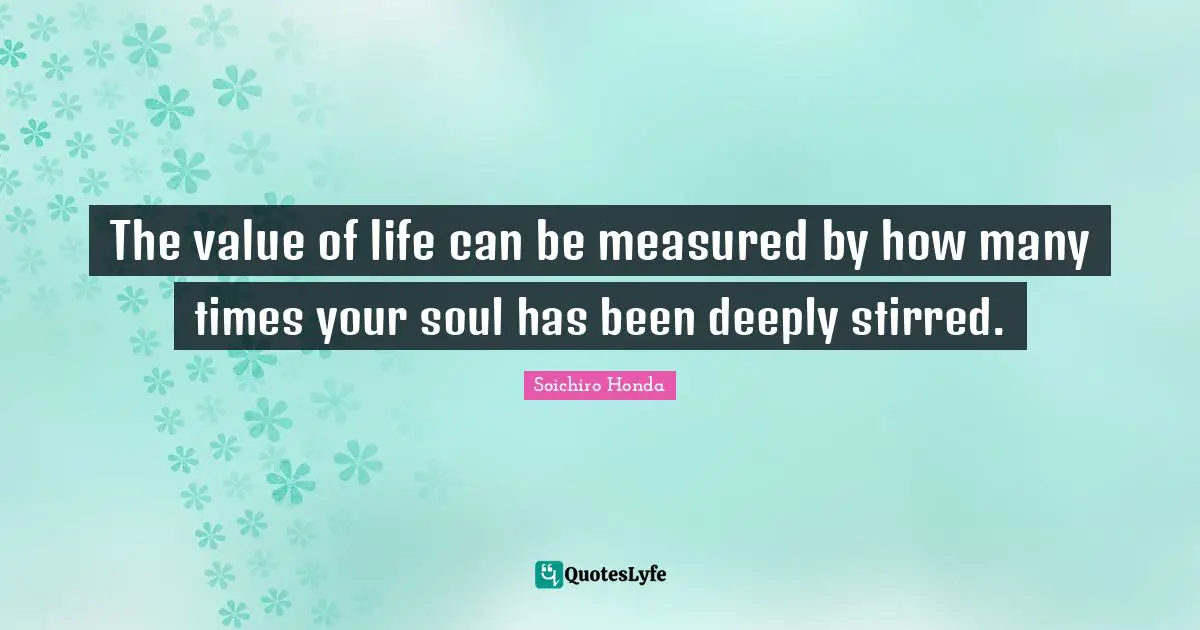 Value Of Life Quotes: "The value of life can be measured by how many times your soul has been deeply stirred."