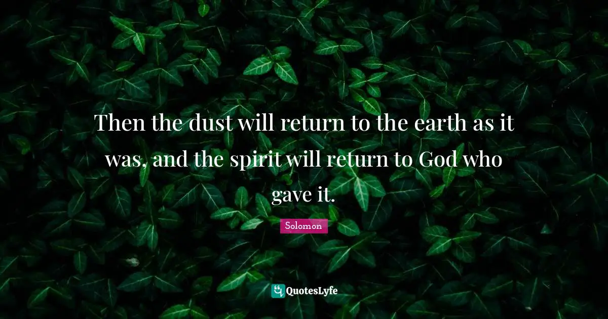 Then the dust will return to the earth as it was, and the spirit will return to God who gave it.