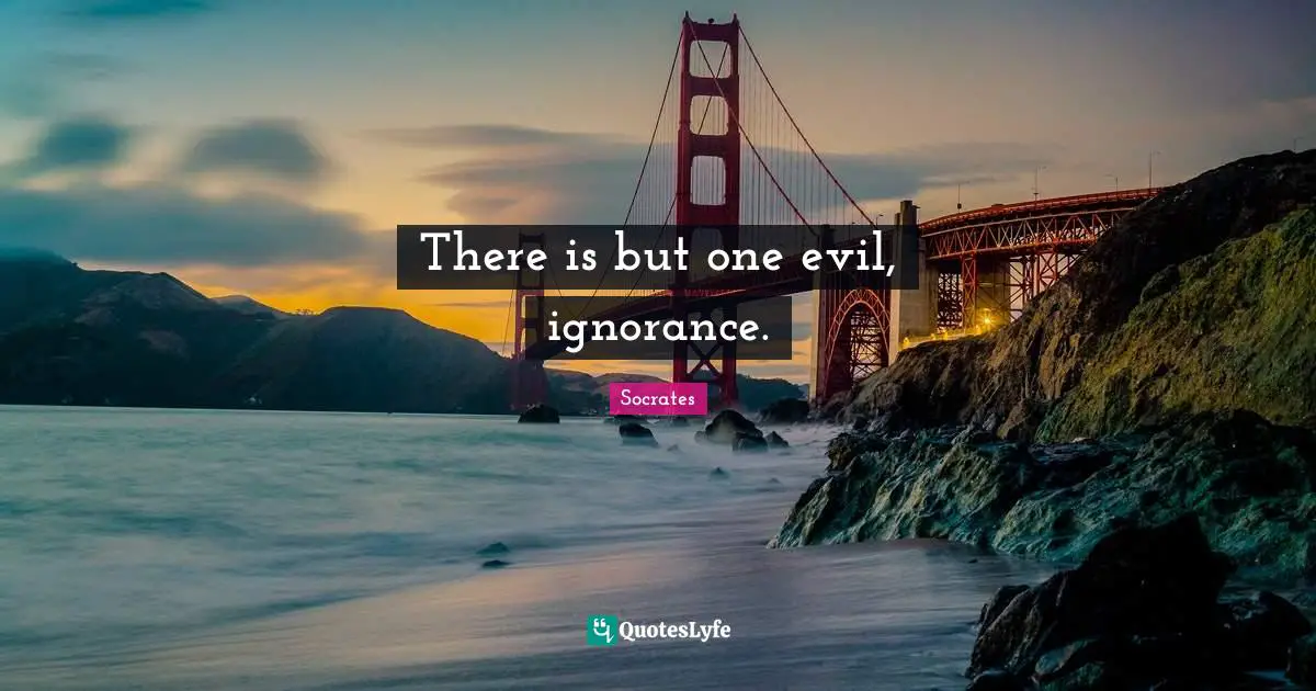 There is but one evil, ignorance.
