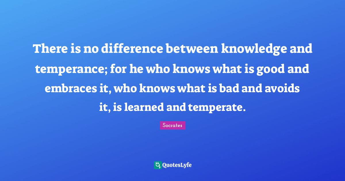 There is no difference between knowledge and temperance; for he who kn ...