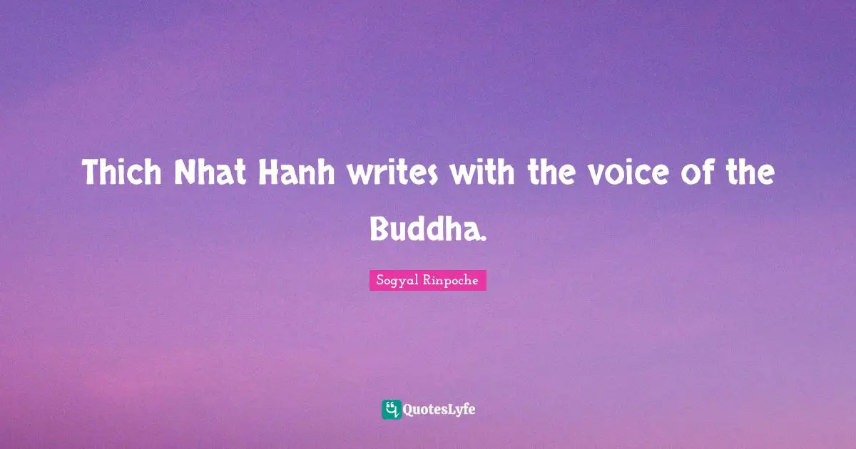 Sogyal Rinpoche Quotes: "Thich Nhat Hanh writes with the voice of the Buddha."