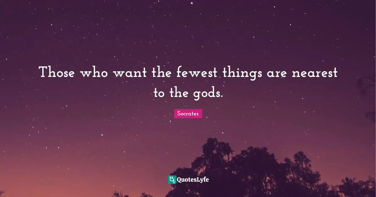 Those who want the fewest things are nearest to the gods.