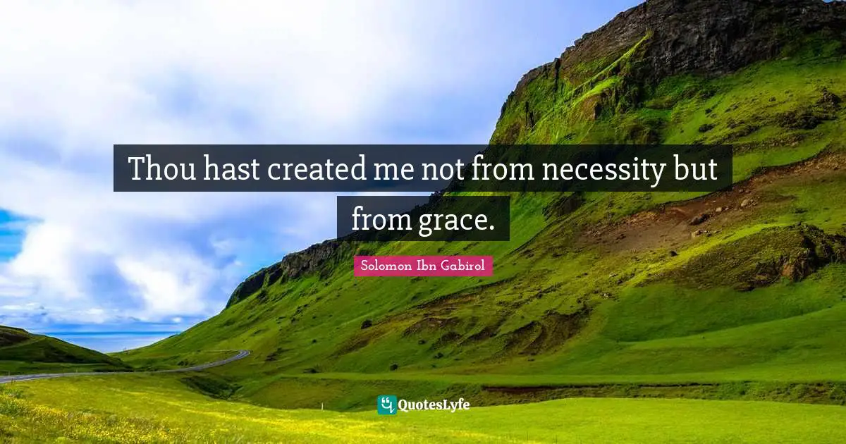 Solomon Ibn Gabirol Quotes: "Thou hast created me not from necessity but from grace."