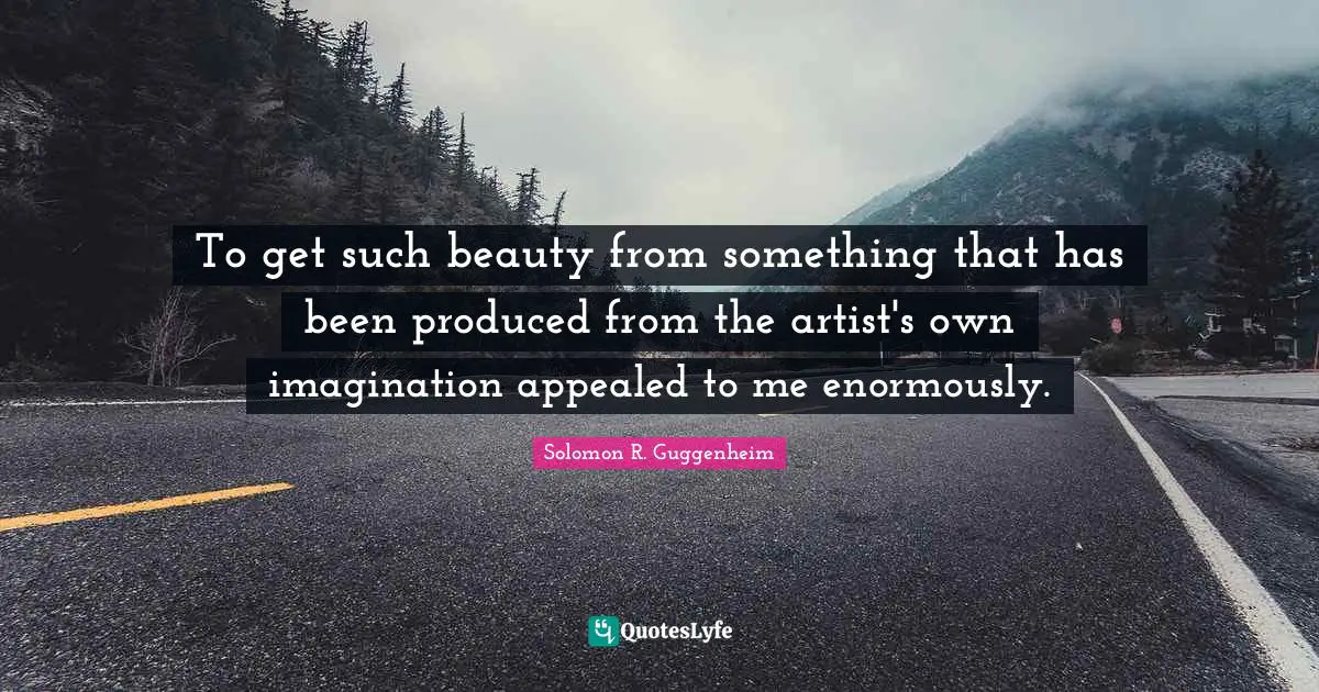 To get such beauty from something that has been produced from the artist's own imagination appealed to me enormously.