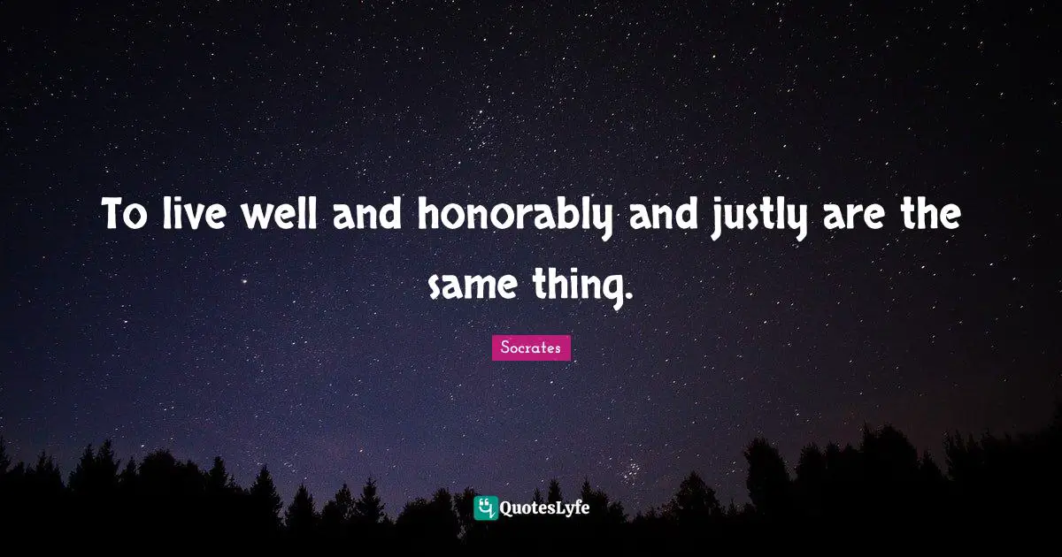 To live well and honorably and justly are the same thing.