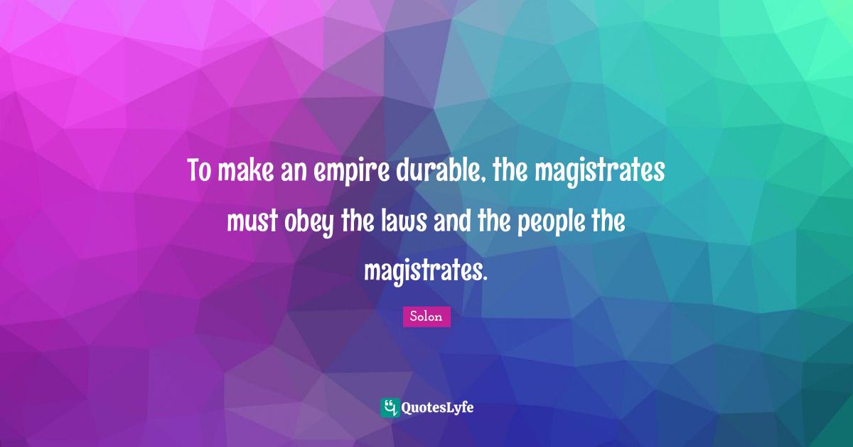 To make an empire durable, the magistrates must obey the laws and the people the magistrates.