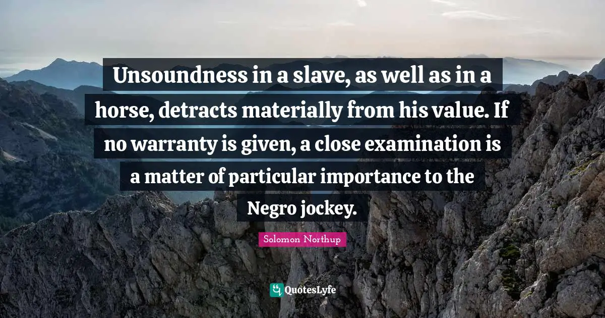 Unsoundness in a slave, as well as in a horse, detracts materially from his value. If no warranty is given, a close examination is a matter of particular importance to the Negro jockey.