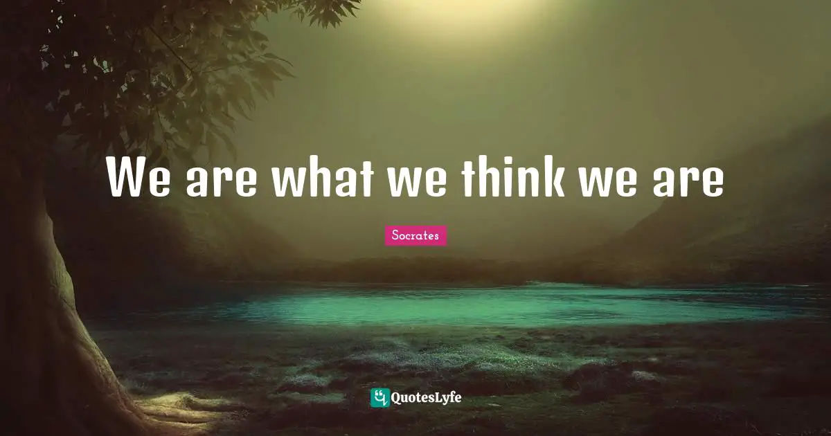 We are what we think we are