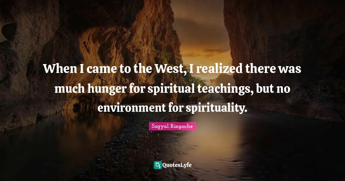 When I came to the West, I realized there was much hunger for spiritual teachings, but no environment for spirituality.