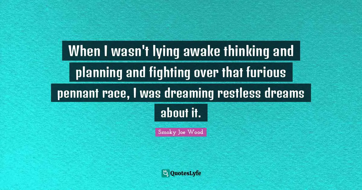 When I wasn't lying awake thinking and planning and fighting over that furious pennant race, I was dreaming restless dreams about it.