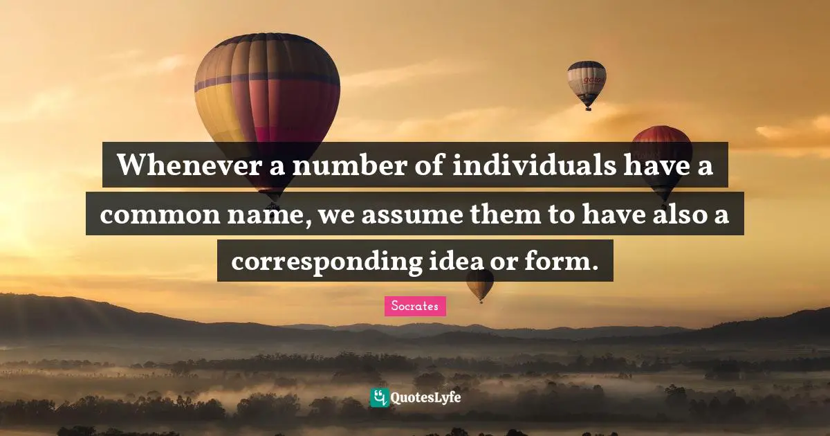 Whenever a number of individuals have a common name, we assume them to have also a corresponding idea or form.