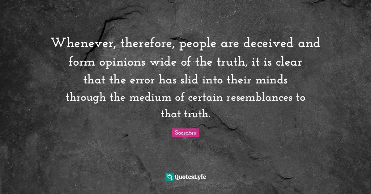 Whenever, therefore, people are deceived and form opinions wide of the truth, it is clear that the error has slid into their minds through the medium of certain resemblances to that truth.