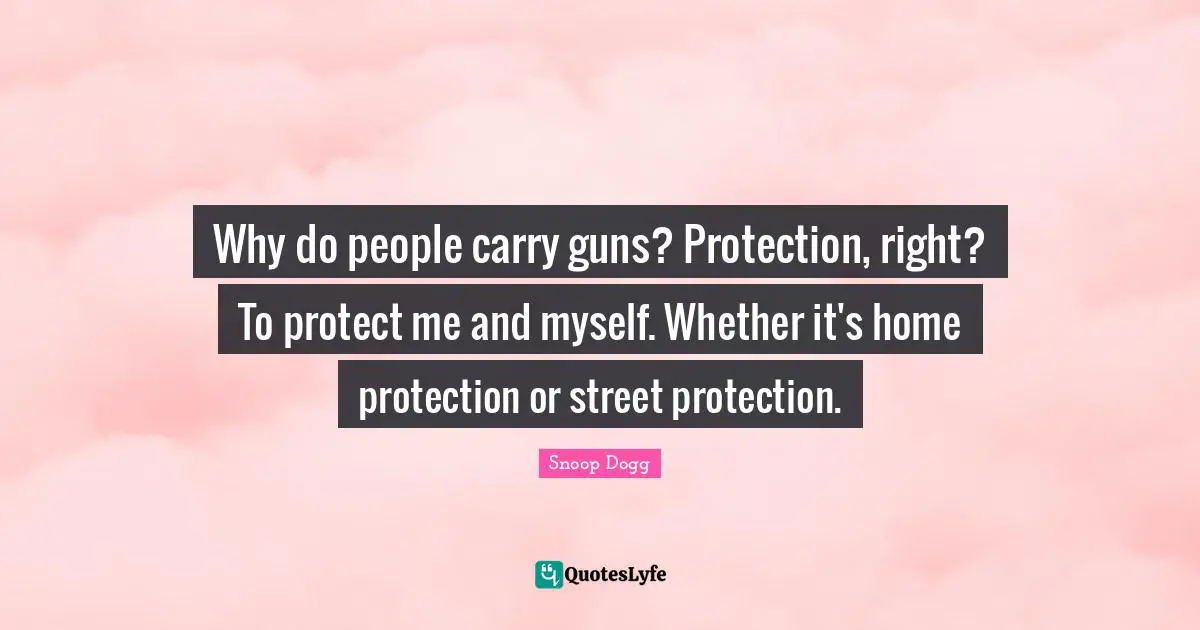 Why do people carry guns? Protection, right? To protect me and myself. Whether it's home protection or street protection.