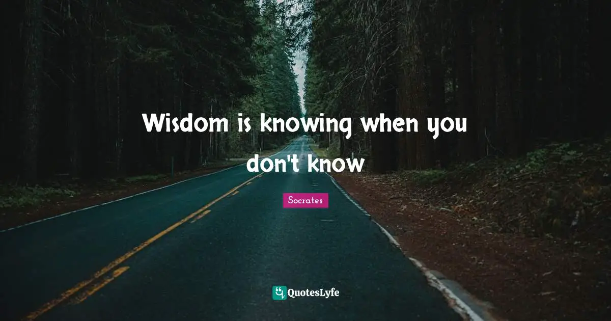 Wisdom is knowing when you don't know