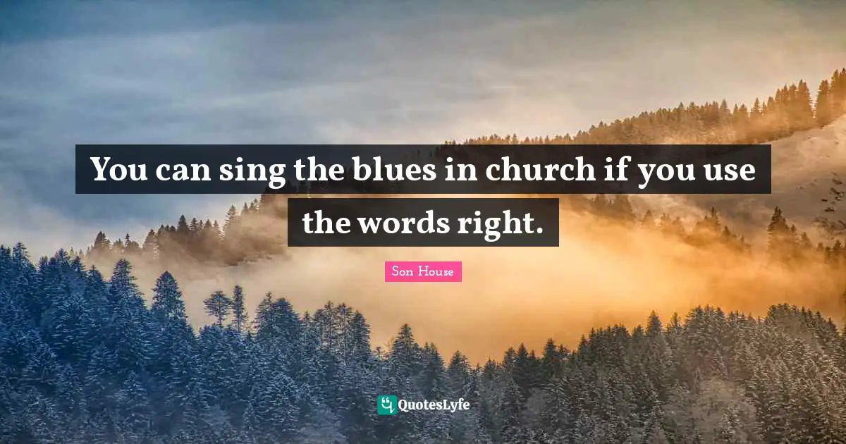 You can sing the blues in church if you use the words right.
