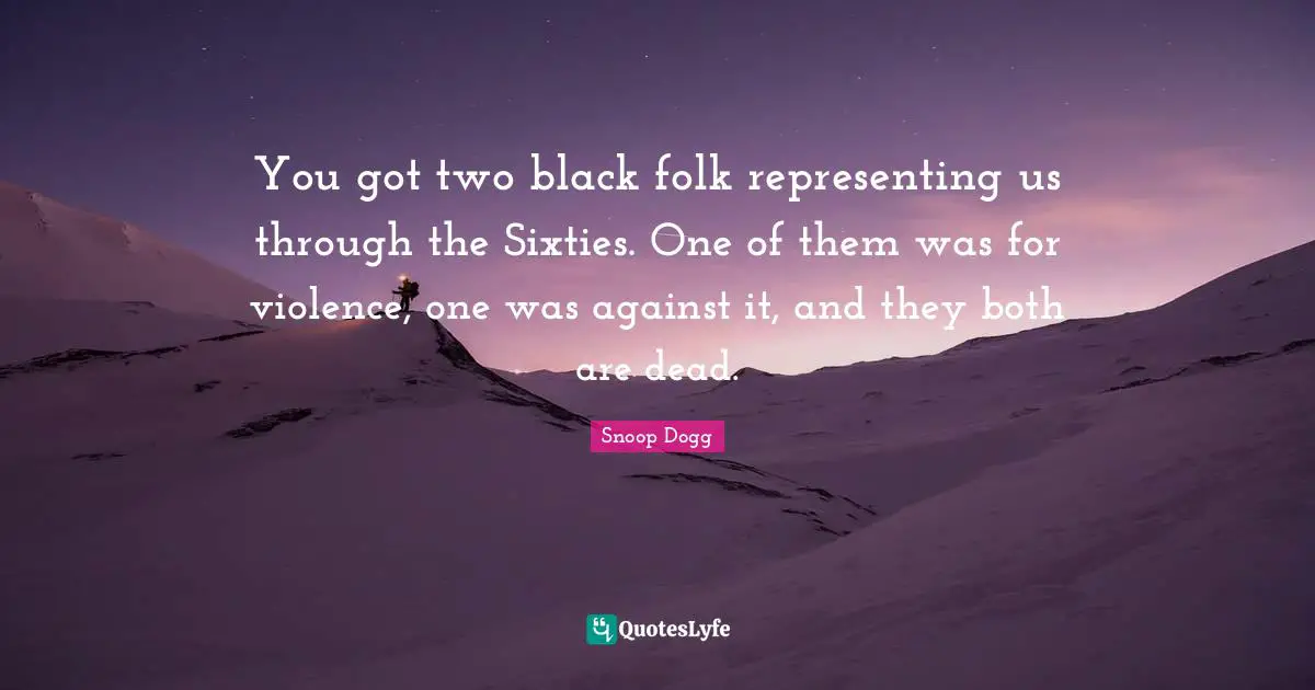 Representing Quotes: "You got two black folk representing us through the Sixties. One of them was for violence, one was against it, and they both are dead."
