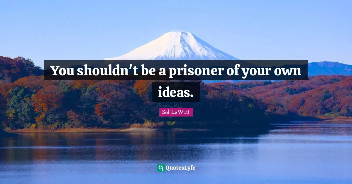 Prisoner Quotes: "You shouldn't be a prisoner of your own ideas."
