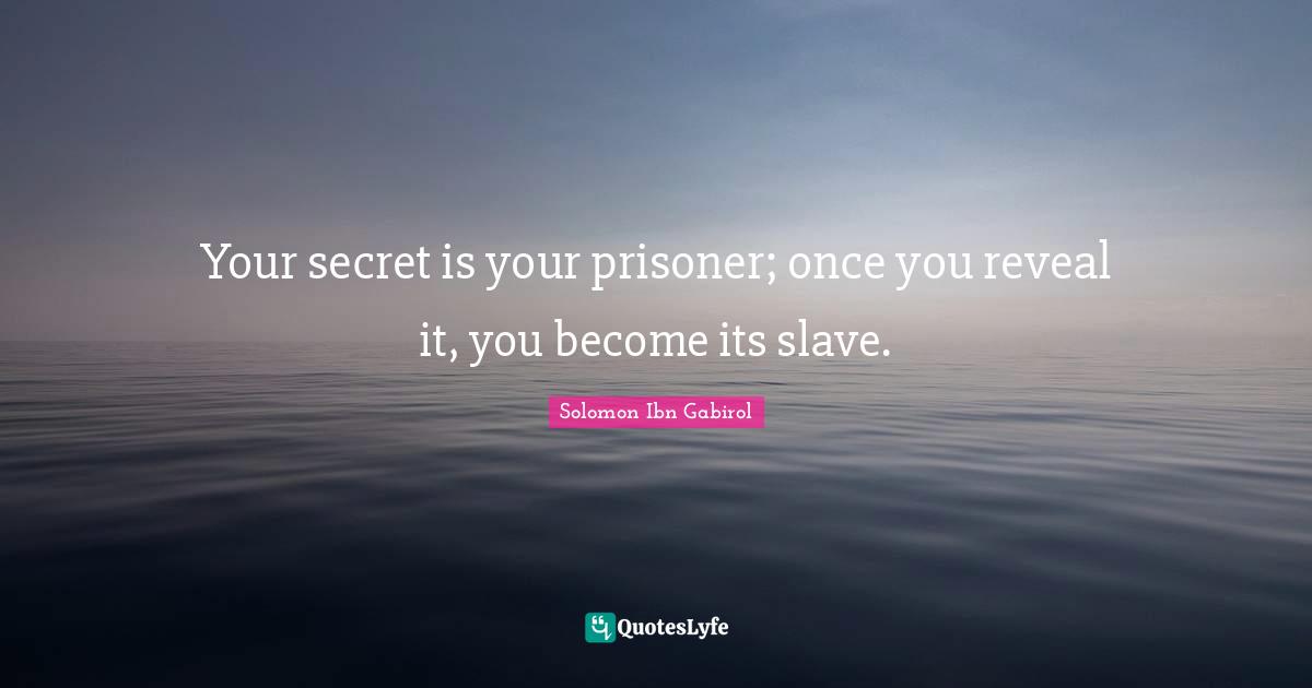 Solomon Ibn Gabirol Quotes: "Your secret is your prisoner; once you reveal it, you become its slave."