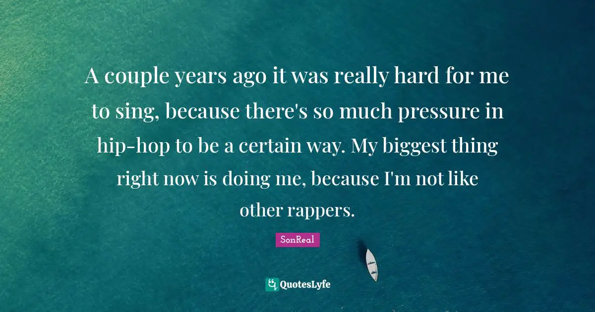 Doing Me Quotes: "A couple years ago it was really hard for me to sing, because there's so much pressure in hip-hop to be a certain way. My biggest thing right now is doing me, because I'm not like other rappers."