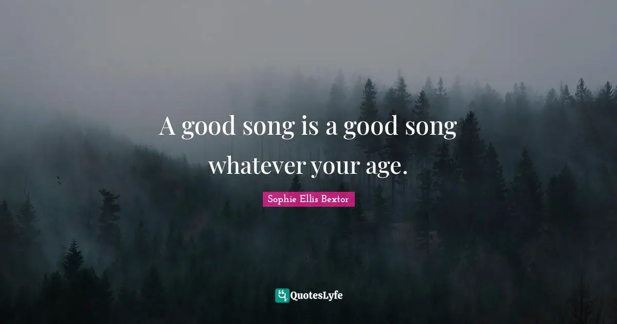 A good song is a good song whatever your age.