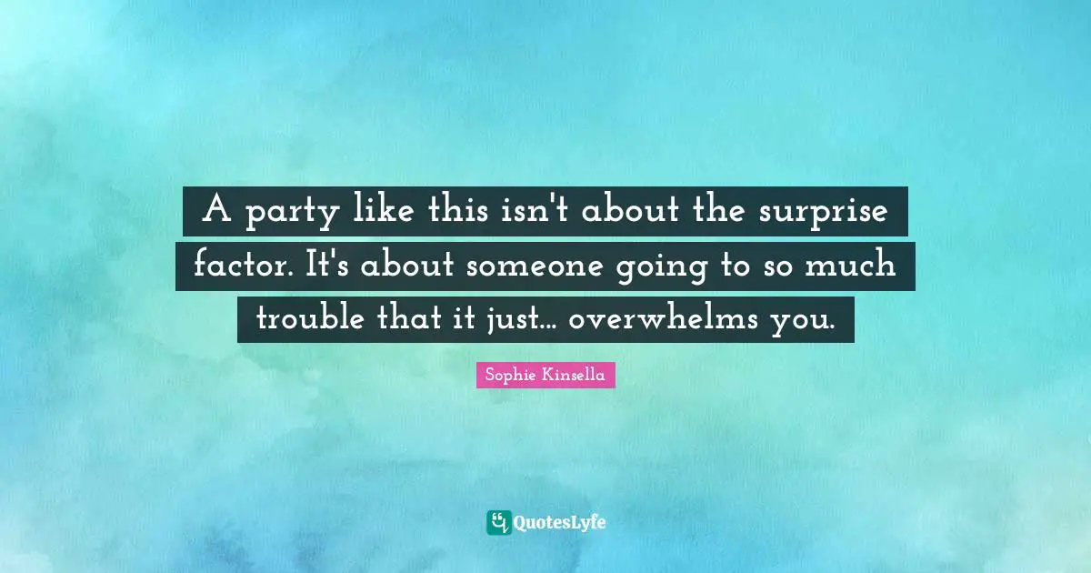 A party like this isn't about the surprise factor. It's about someone going to so much trouble that it just... overwhelms you.