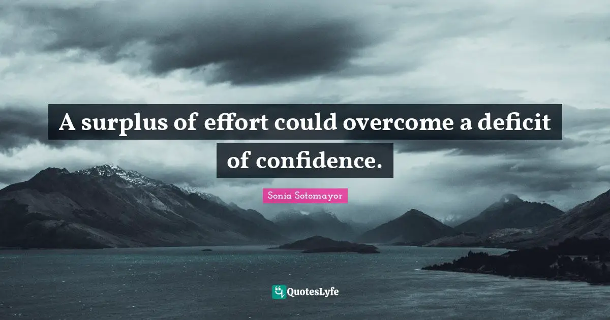 Sonia Sotomayor Quotes: "A surplus of effort could overcome a deficit of confidence."