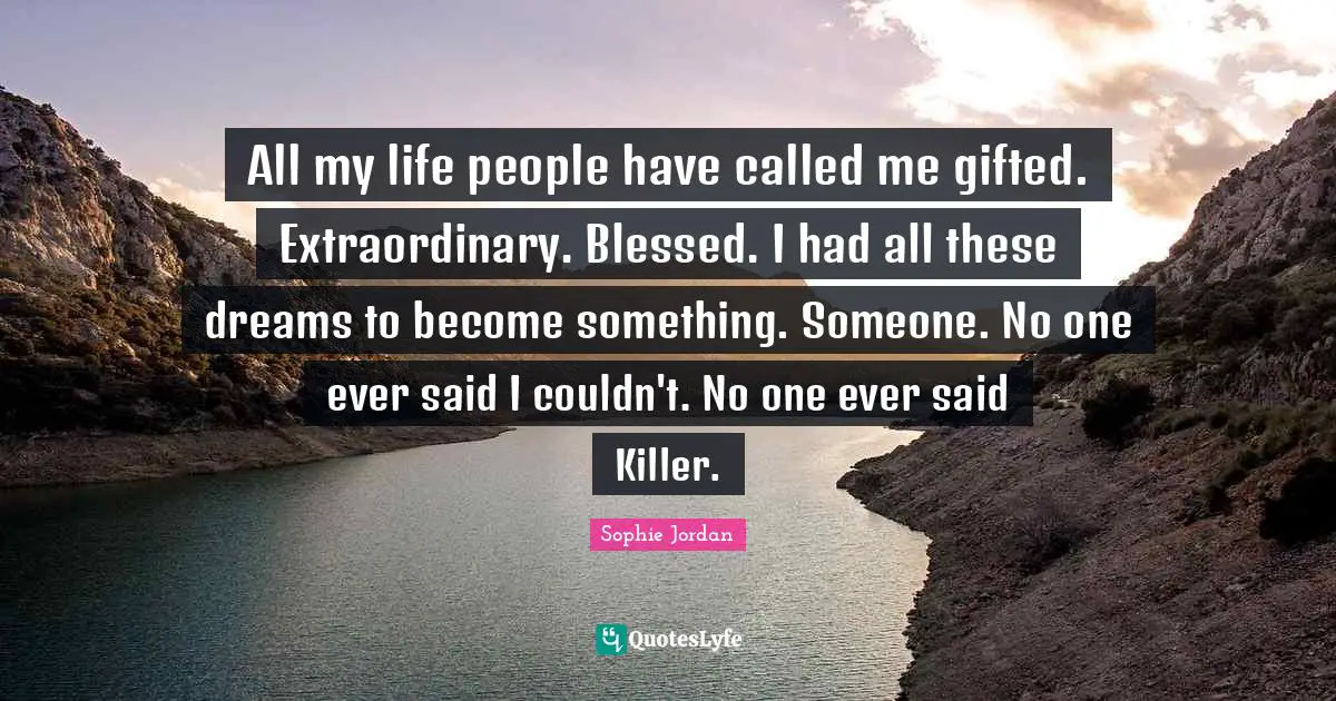 All my life people have called me gifted. Extraordinary. Blessed. I had all these dreams to become something. Someone. No one ever said I couldn't. No one ever said Killer.