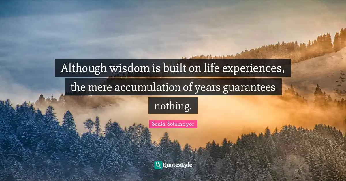 Although wisdom is built on life experiences, the mere accumulation of years guarantees nothing.