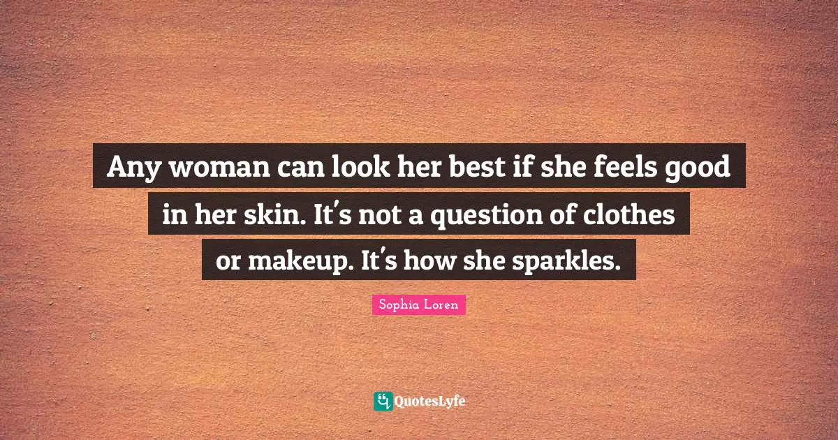 Clothes Quotes: "Any woman can look her best if she feels good in her skin. It's not a question of clothes or makeup. It's how she sparkles."