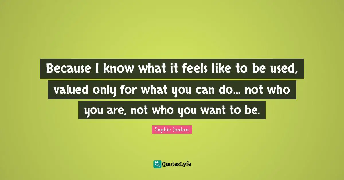 Because I know what it feels like to be used, valued only for what you can do... not who you are, not who you want to be.