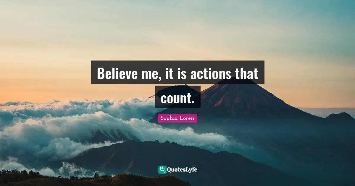 Sophia Loren Quotes: "Believe me, it is actions that count."