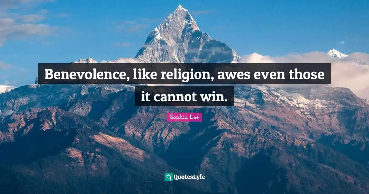 Benevolence, like religion, awes even those it cannot win.