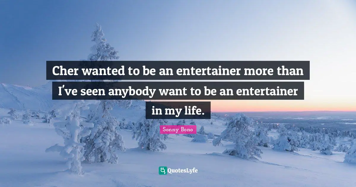 Cher wanted to be an entertainer more than I've seen anybody want to be an entertainer in my life.
