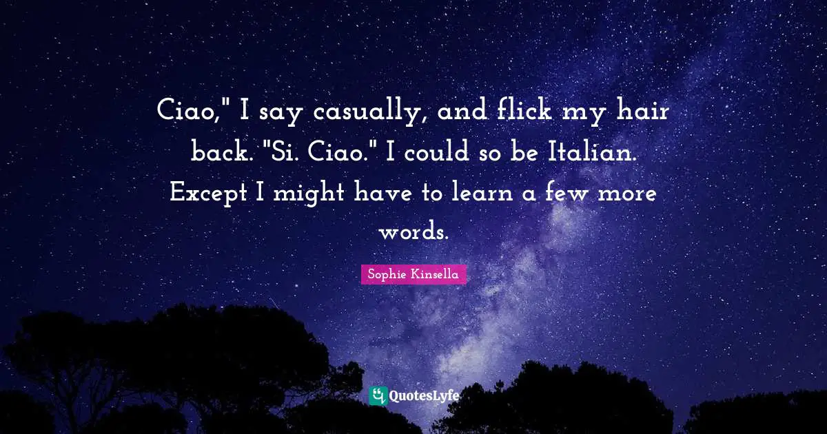 Ciao," I say casually, and flick my hair back. "Si. Ciao." I could so be Italian. Except I might have to learn a few more words.