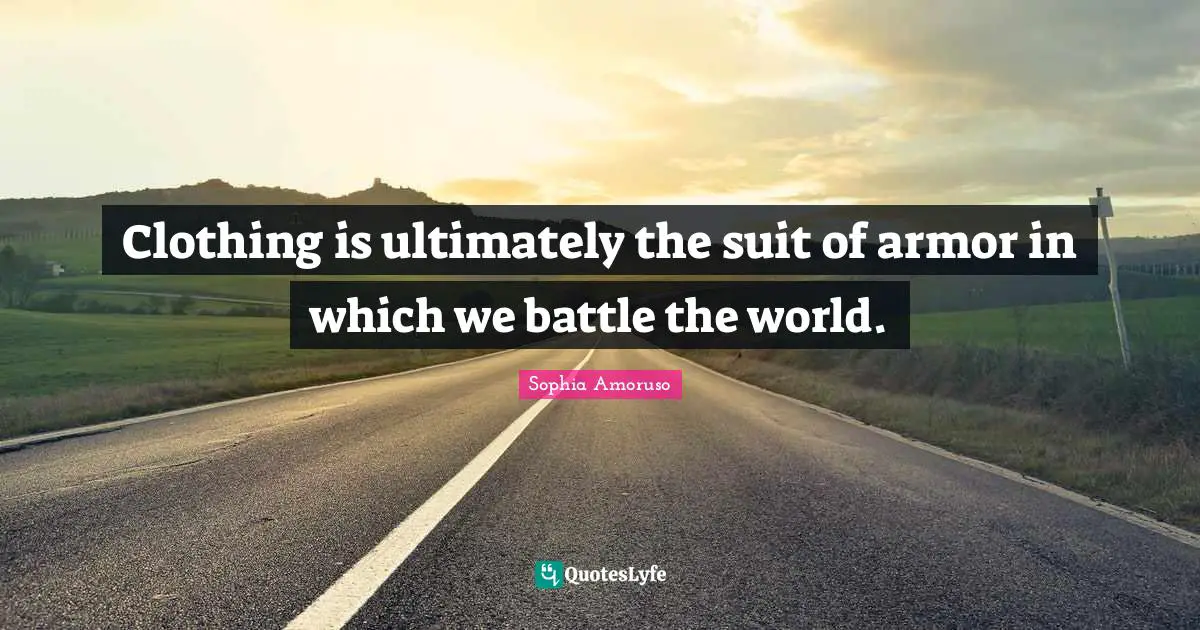 Clothing is ultimately the suit of armor in which we battle the world.