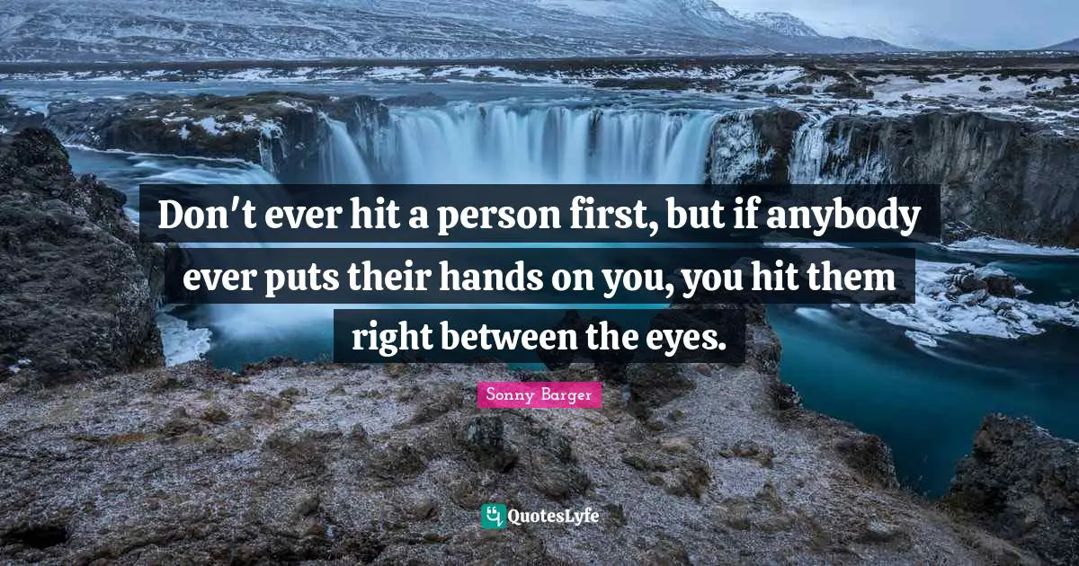 Sonny Barger Quotes: "Don't ever hit a person first, but if anybody ever puts their hands on you, you hit them right between the eyes."