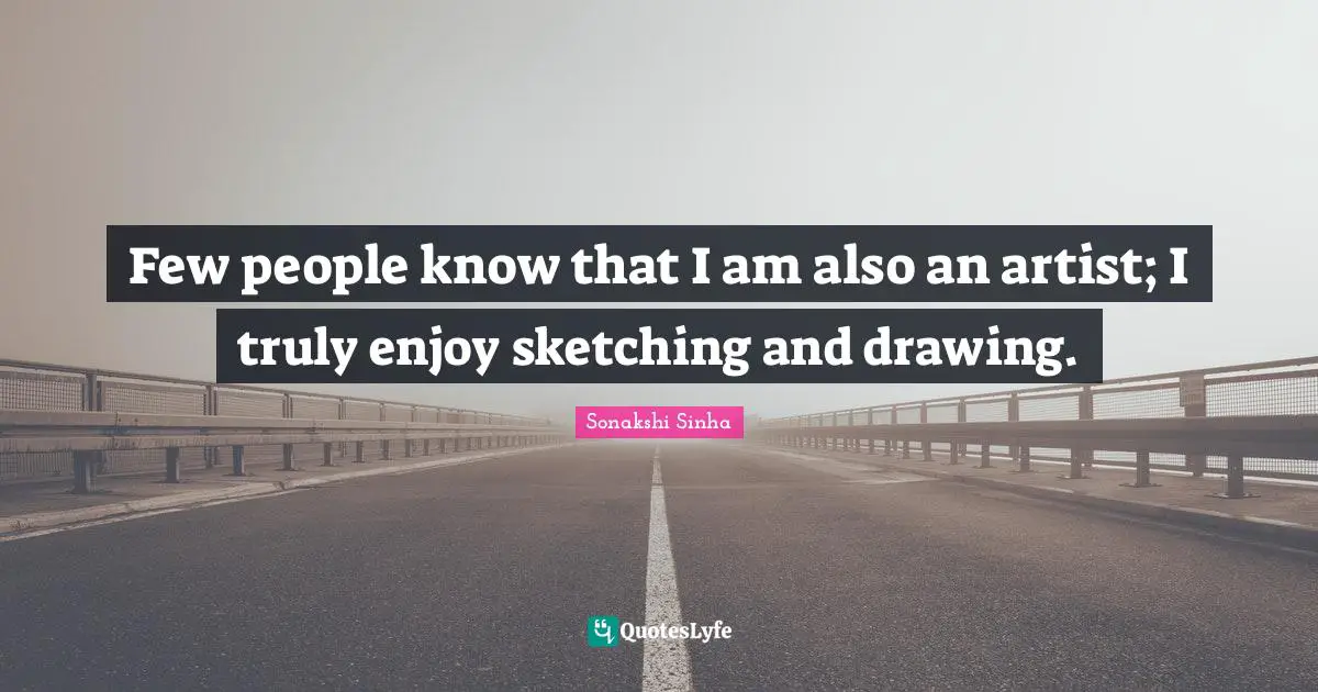 Sketching Quotes: "Few people know that I am also an artist; I truly enjoy sketching and drawing."