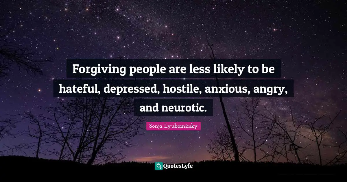 Forgiving people are less likely to be hateful, depressed, hostile, anxious, angry, and neurotic.